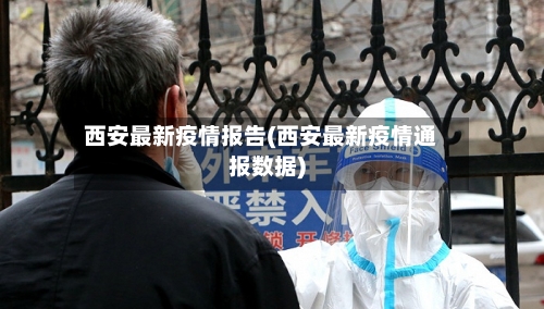 西安最新疫情报告(西安最新疫情通报数据)