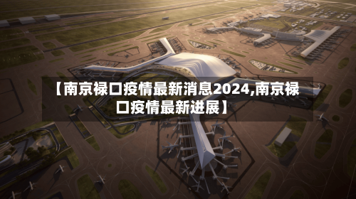 【南京禄口疫情最新消息2024,南京禄口疫情最新进展】-第3张图片