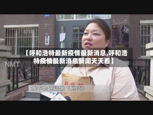 【呼和浩特最新疫情最新消息,呼和浩特疫情最新消息新闻天天看】