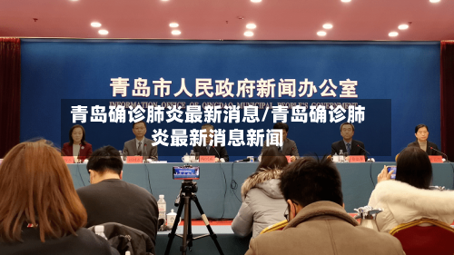 青岛确诊肺炎最新消息/青岛确诊肺炎最新消息新闻-第2张图片