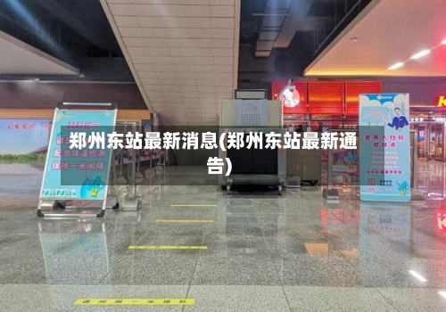 郑州东站最新消息(郑州东站最新通告)-第2张图片