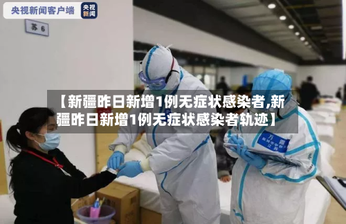 【新疆昨日新增1例无症状感染者,新疆昨日新增1例无症状感染者轨迹】-第2张图片