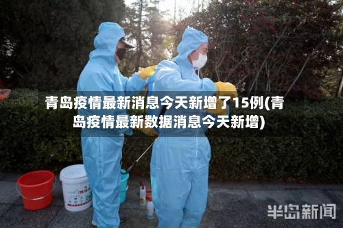 青岛疫情最新消息今天新增了15例(青岛疫情最新数据消息今天新增)