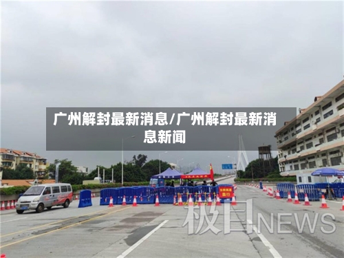 广州解封最新消息/广州解封最新消息新闻-第3张图片