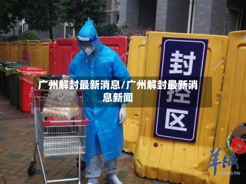 广州解封最新消息/广州解封最新消息新闻