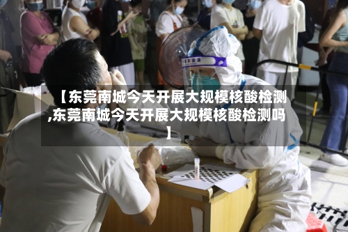 【东莞南城今天开展大规模核酸检测,东莞南城今天开展大规模核酸检测吗】-第3张图片