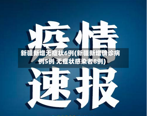 新疆新增无症状6例(新疆新增确诊病例5例 无症状感染者8例)