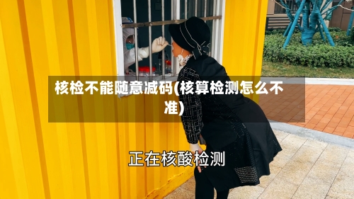 核检不能随意减码(核算检测怎么不准)