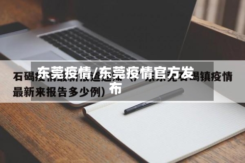 东莞疫情/东莞疫情官方发布-第2张图片