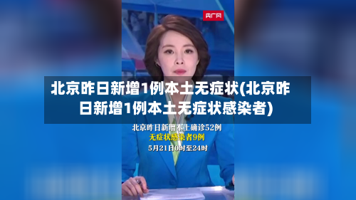 北京昨日新增1例本土无症状(北京昨日新增1例本土无症状感染者)