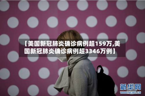 【美国新冠肺炎确诊病例超159万,美国新冠肺炎确诊病例超3346万例】