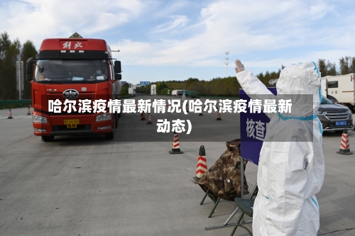 哈尔滨疫情最新情况(哈尔滨疫情最新动态)-第2张图片
