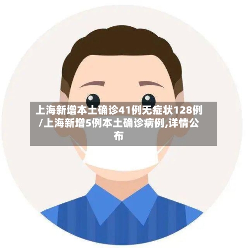 上海新增本土确诊41例无症状128例/上海新增5例本土确诊病例,详情公布-第2张图片