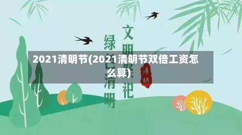 2021清明节(2021清明节双倍工资怎么算)-第2张图片