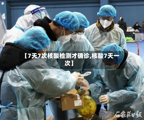 【7天7次核酸检测才确诊,核酸7天一次】