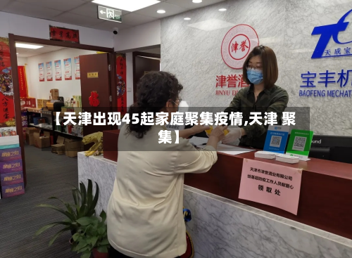 【天津出现45起家庭聚集疫情,天津 聚集】-第3张图片