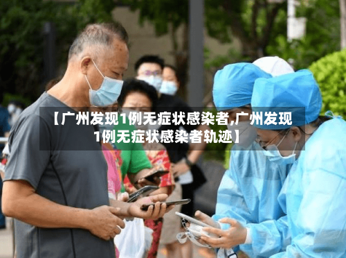 【广州发现1例无症状感染者,广州发现1例无症状感染者轨迹】