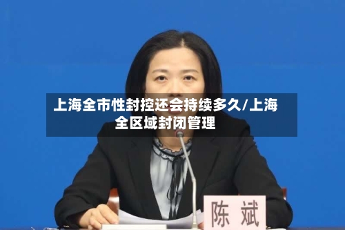 上海全市性封控还会持续多久/上海全区域封闭管理-第2张图片