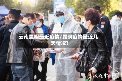 云南昆明最近疫情/昆明疫情最近几天情况?-第2张图片