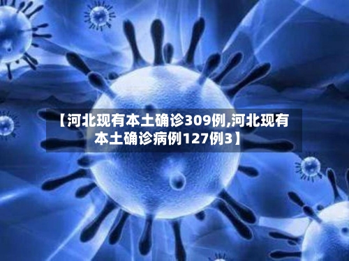 【河北现有本土确诊309例,河北现有本土确诊病例127例3】