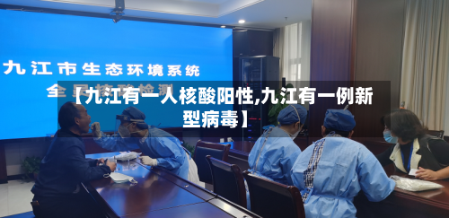 【九江有一人核酸阳性,九江有一例新型病毒】-第3张图片