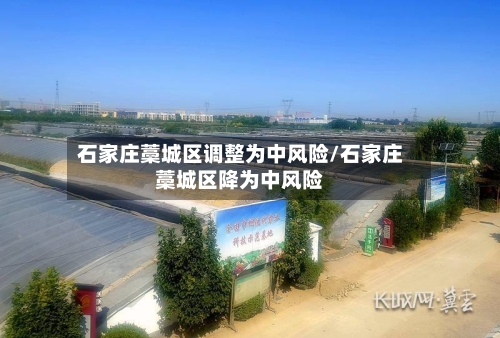 石家庄藁城区调整为中风险/石家庄藁城区降为中风险-第3张图片