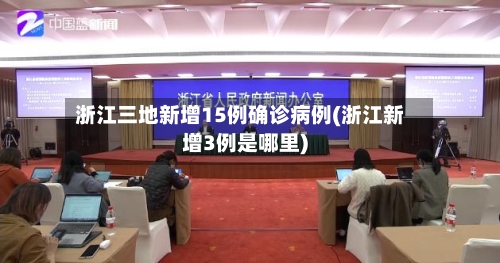 浙江三地新增15例确诊病例(浙江新增3例是哪里)-第3张图片