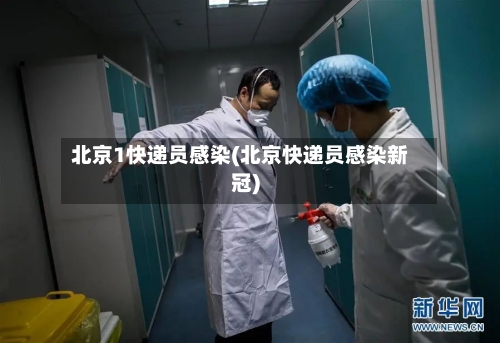 北京1快递员感染(北京快递员感染新冠)