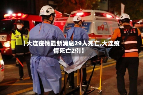 【大连疫情最新消息29人死亡,大连疫情死亡2例】