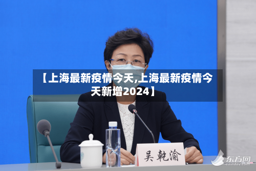 【上海最新疫情今天,上海最新疫情今天新增2024】