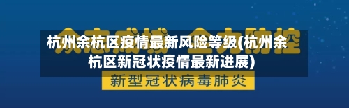 杭州余杭区疫情最新风险等级(杭州余杭区新冠状疫情最新进展)-第2张图片