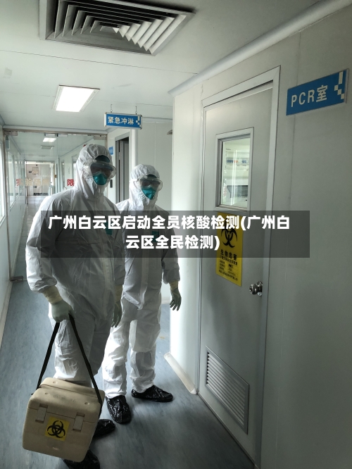 广州白云区启动全员核酸检测(广州白云区全民检测)-第2张图片