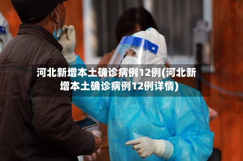 河北新增本土确诊病例12例(河北新增本土确诊病例12例详情)