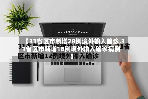 【31省区市新增28例境外输入确诊,31省区市新增18例境外输入确诊病例】-第3张图片