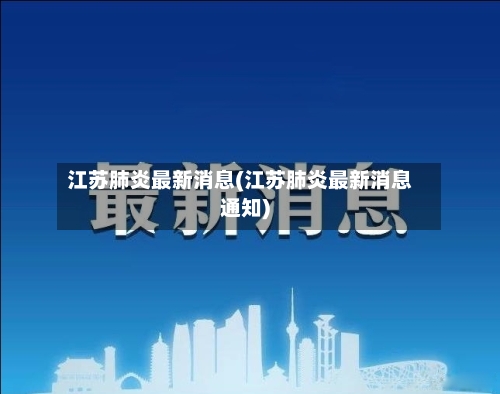 江苏肺炎最新消息(江苏肺炎最新消息通知)-第2张图片