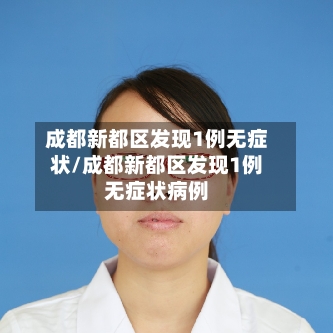 成都新都区发现1例无症状/成都新都区发现1例无症状病例