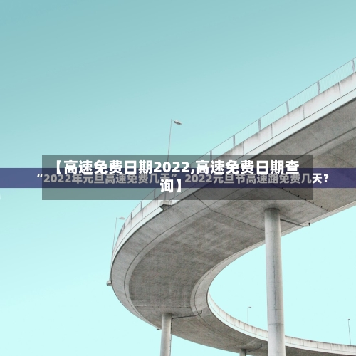 【高速免费日期2022,高速免费日期查询】