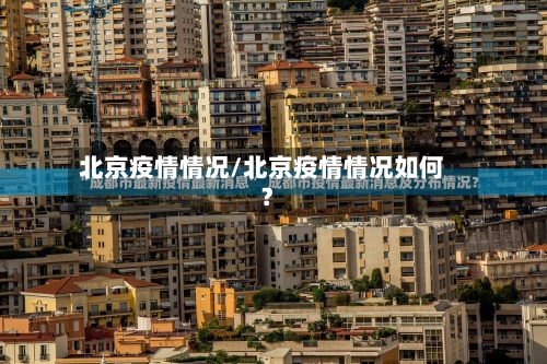 北京疫情情况/北京疫情情况如何?