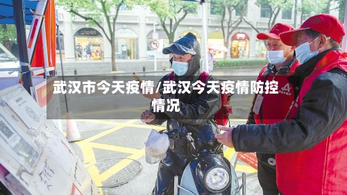武汉市今天疫情/武汉今天疫情防控情况