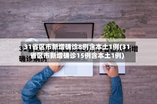 31省区市新增确诊8例含本土1例(31省区市新增确诊15例含本土1例)