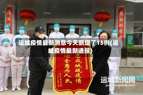 运城疫情最新消息今天新增了15例(运城疫情最新通报)
