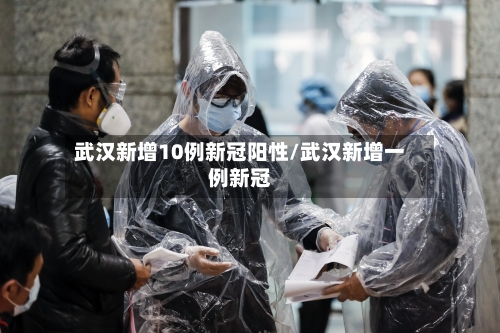 武汉新增10例新冠阳性/武汉新增一例新冠