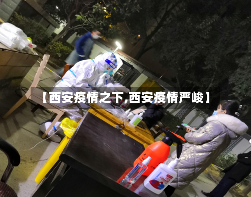 【西安疫情之下,西安疫情严峻】