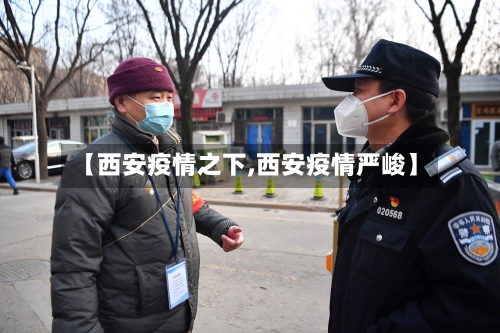 【西安疫情之下,西安疫情严峻】-第3张图片