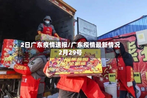 2日广东疫情速报/广东疫情最新情况2月29号-第2张图片