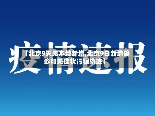 【北京9天无本地新增,北京9日新增确诊和无症状行程轨迹】