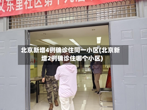 北京新增4例确诊住同一小区(北京新增2例确诊住哪个小区)-第2张图片