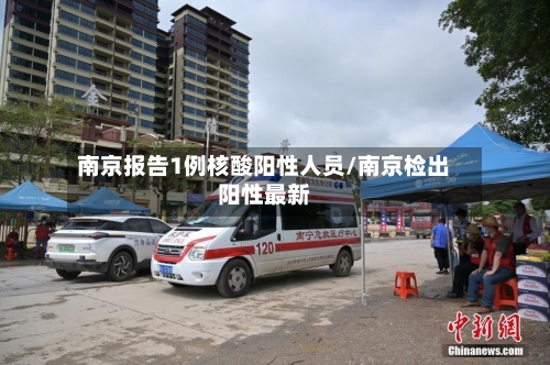 南京报告1例核酸阳性人员/南京检出阳性最新