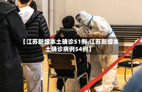 【江苏新增本土确诊51例,江苏新增本土确诊病例54例】-第2张图片