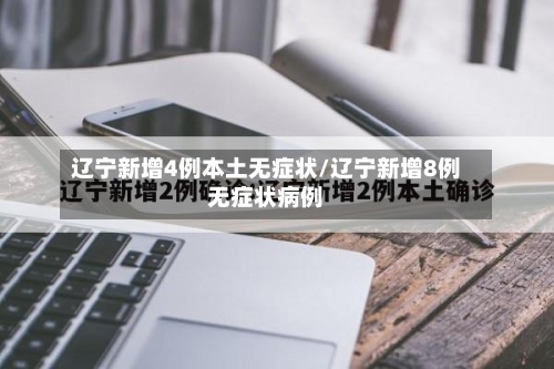 辽宁新增4例本土无症状/辽宁新增8例无症状病例-第2张图片
